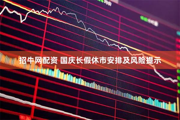 招牛网配资 国庆长假休市安排及风险提示