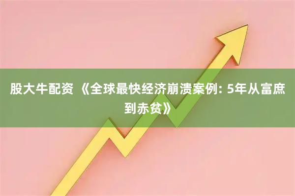 股大牛配资 《全球最快经济崩溃案例: 5年从富庶到赤贫》
