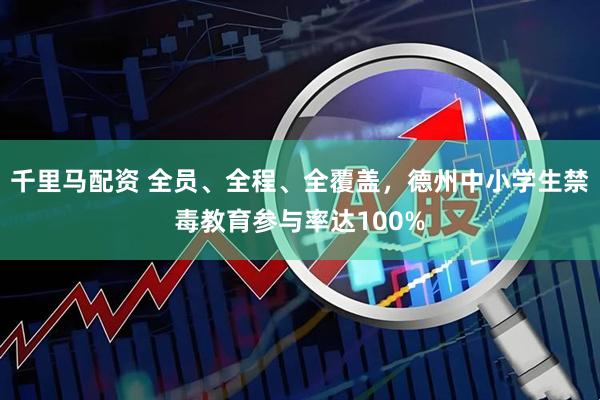 千里马配资 全员、全程、全覆盖，德州中小学生禁毒教育参与率达100%